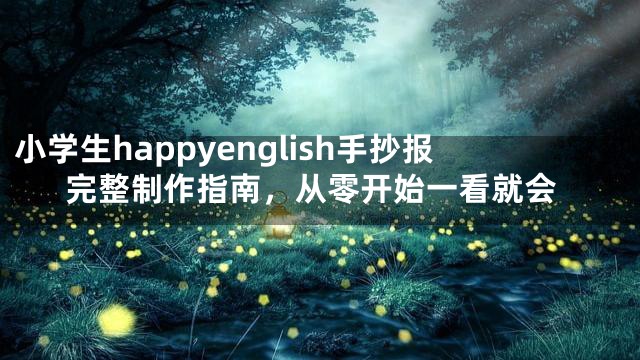 小学生happyenglish手抄报完整制作指南，从零开始一看就会