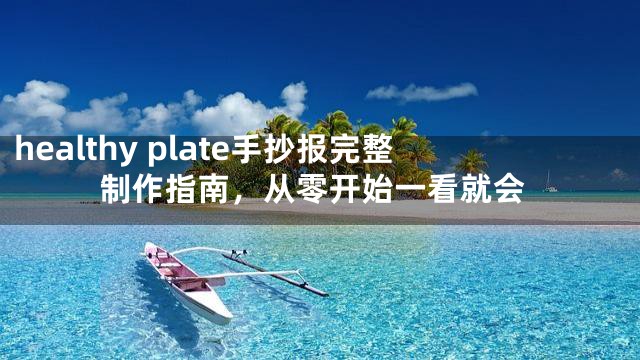 healthy plate手抄报完整制作指南，从零开始一看就会