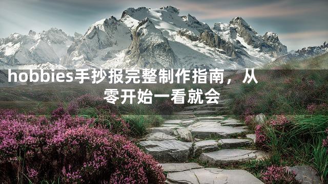 hobbies手抄报完整制作指南，从零开始一看就会