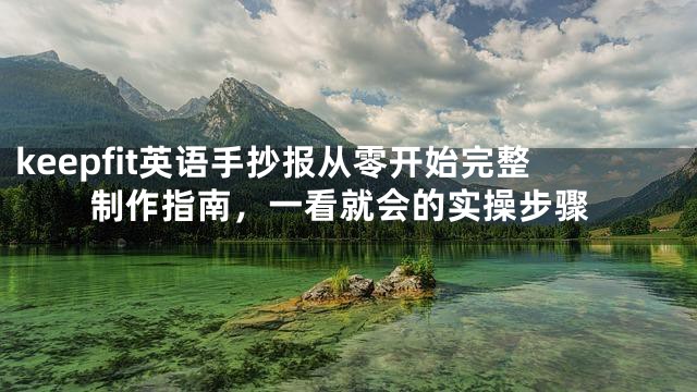 keepfit英语手抄报从零开始完整制作指南，一看就会的实操步骤