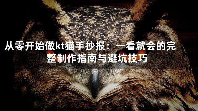 从零开始做kt猫手抄报：一看就会的完整制作指南与避坑技巧