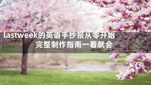 lastweek的英语手抄报从零开始完整制作指南一看就会