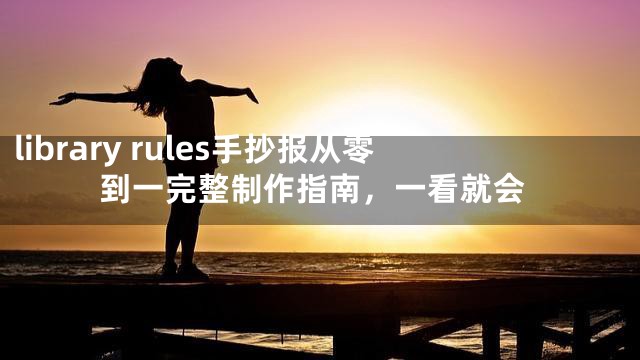 library rules手抄报从零到一完整制作指南，一看就会