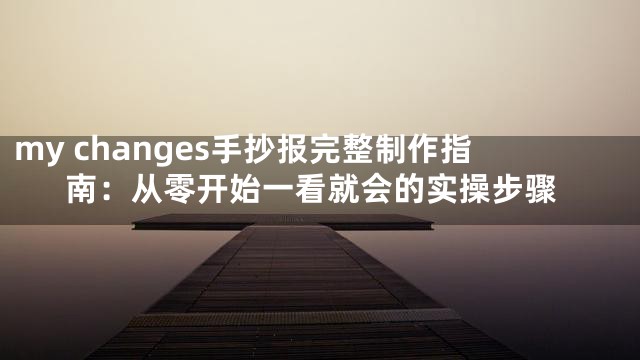 my changes手抄报完整制作指南：从零开始一看就会的实操步骤