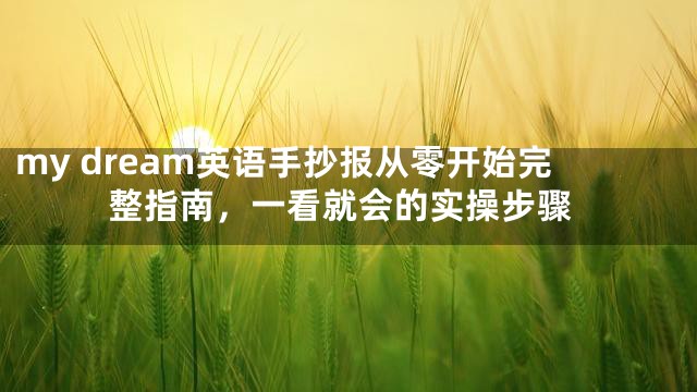 my dream英语手抄报从零开始完整指南，一看就会的实操步骤