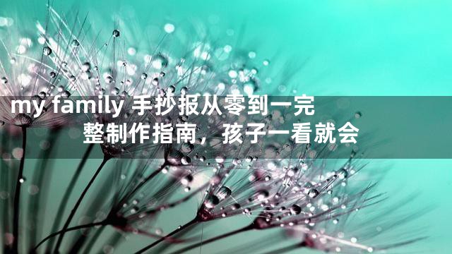 my family 手抄报从零到一完整制作指南，孩子一看就会