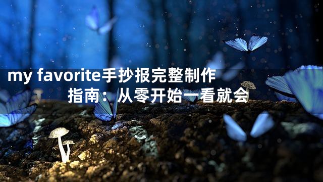 my favorite手抄报完整制作指南：从零开始一看就会