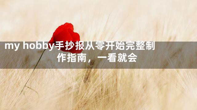 my hobby手抄报从零开始完整制作指南，一看就会