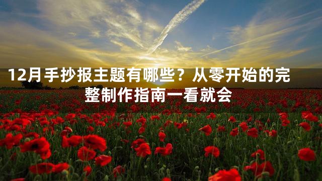 12月手抄报主题有哪些？从零开始的完整制作指南一看就会