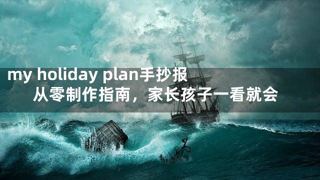 my holiday plan手抄报从零制作指南，家长孩子一看就会