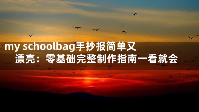 my schoolbag手抄报简单又漂亮：零基础完整制作指南一看就会