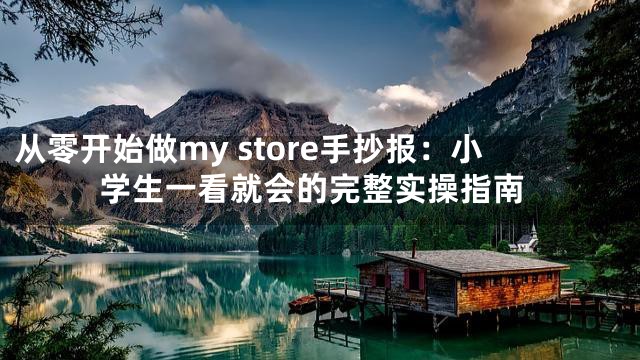 从零开始做my store手抄报：小学生一看就会的完整实操指南