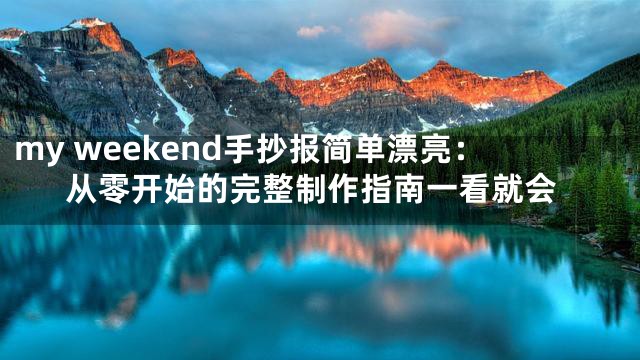 my weekend手抄报简单漂亮：从零开始的完整制作指南一看就会