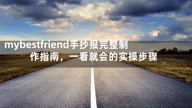 mybestfriend手抄报完整制作指南，一看就会的实操步骤