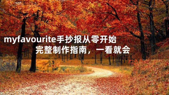 myfavourite手抄报从零开始完整制作指南，一看就会