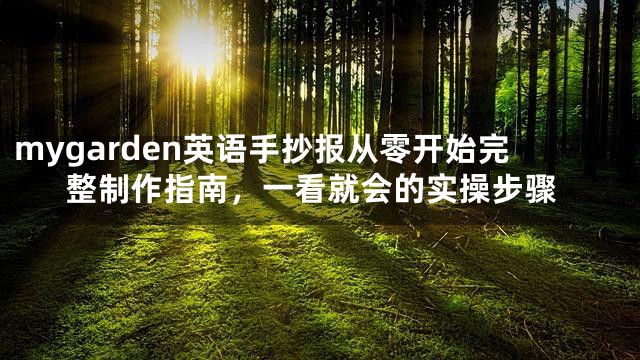 mygarden英语手抄报从零开始完整制作指南，一看就会的实操步骤