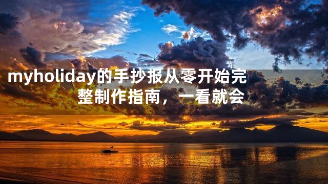 myholiday的手抄报从零开始完整制作指南，一看就会