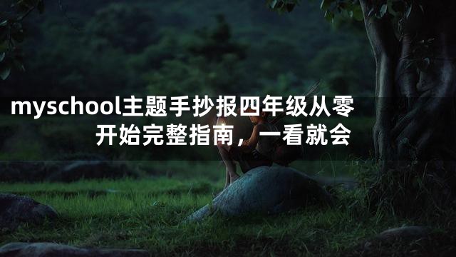 myschool主题手抄报四年级从零开始完整指南，一看就会