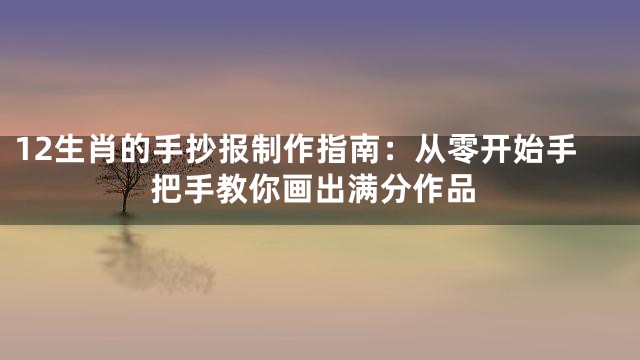 12生肖的手抄报制作指南：从零开始手把手教你画出满分作品