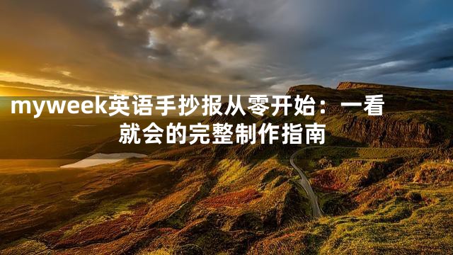 myweek英语手抄报从零开始：一看就会的完整制作指南
