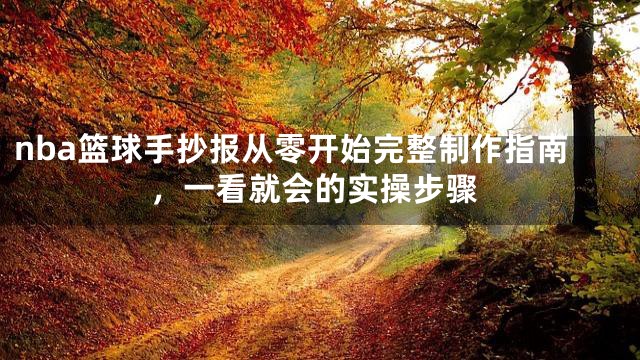 nba篮球手抄报从零开始完整制作指南，一看就会的实操步骤