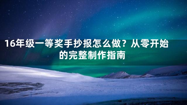 16年级一等奖手抄报怎么做？从零开始的完整制作指南