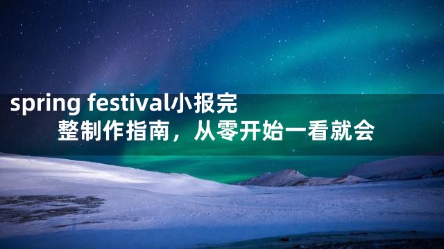 spring festival小报完整制作指南，从零开始一看就会