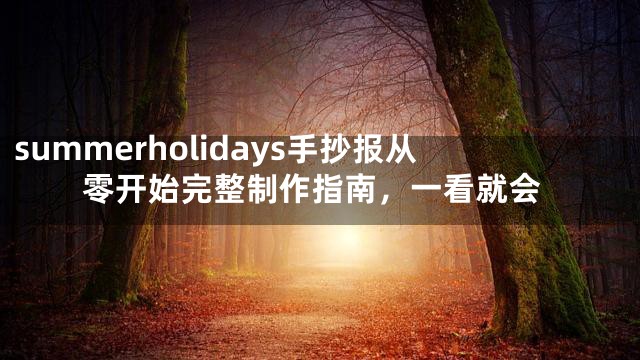 summerholidays手抄报从零开始完整制作指南，一看就会