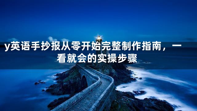 y英语手抄报从零开始完整制作指南，一看就会的实操步骤
