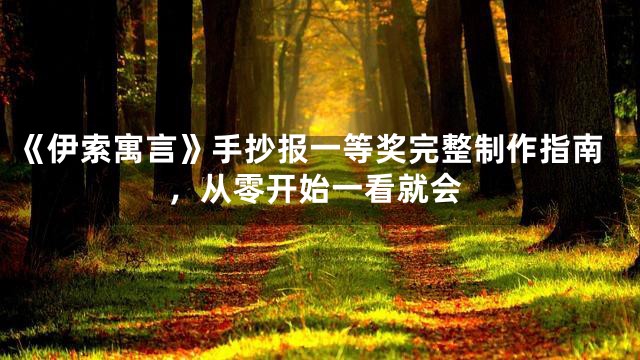 《伊索寓言》手抄报一等奖完整制作指南，从零开始一看就会