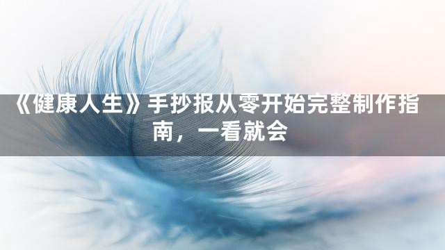 《健康人生》手抄报从零开始完整制作指南，一看就会