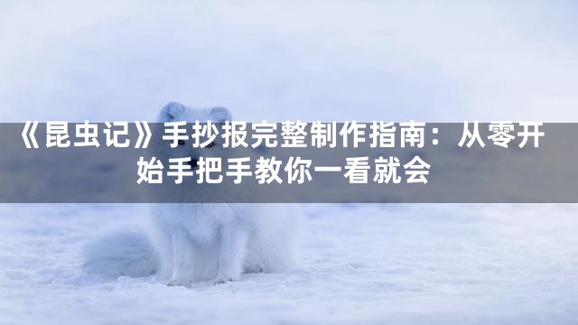 《昆虫记》手抄报完整制作指南：从零开始手把手教你一看就会