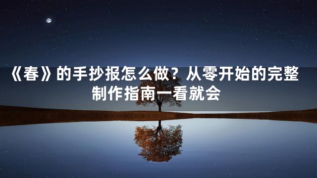 《春》的手抄报怎么做？从零开始的完整制作指南一看就会