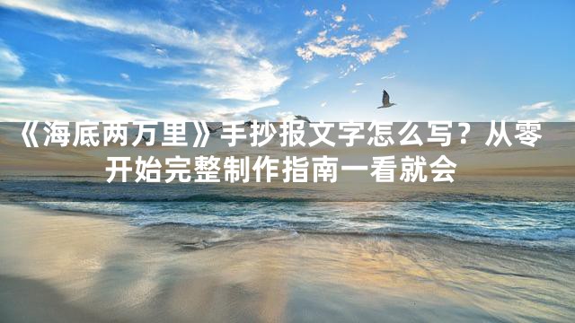 《海底两万里》手抄报文字怎么写？从零开始完整制作指南一看就会