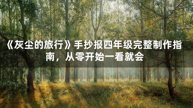 《灰尘的旅行》手抄报四年级完整制作指南，从零开始一看就会