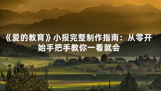 《爱的教育》小报完整制作指南：从零开始手把手教你一看就会