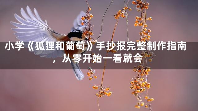 小学《狐狸和葡萄》手抄报完整制作指南，从零开始一看就会