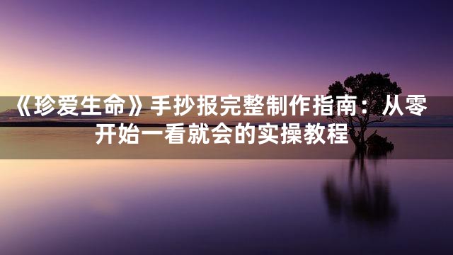 《珍爱生命》手抄报完整制作指南：从零开始一看就会的实操教程