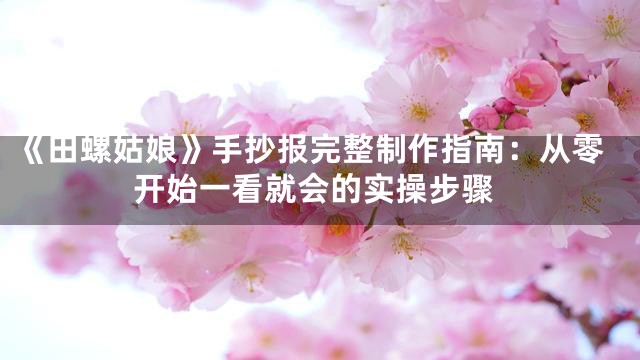 《田螺姑娘》手抄报完整制作指南：从零开始一看就会的实操步骤