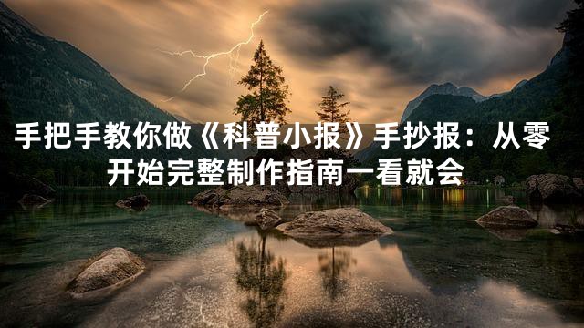 手把手教你做《科普小报》手抄报：从零开始完整制作指南一看就会