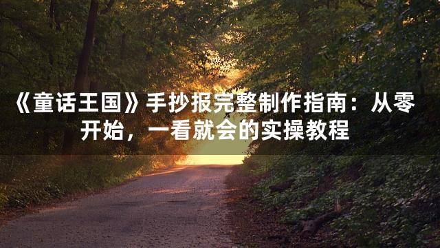 《童话王国》手抄报完整制作指南：从零开始，一看就会的实操教程
