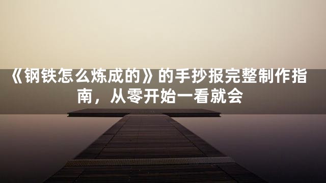 《钢铁怎么炼成的》的手抄报完整制作指南，从零开始一看就会