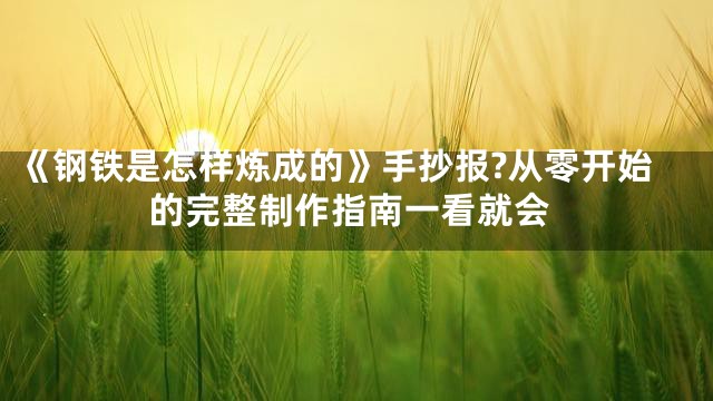 《钢铁是怎样炼成的》手抄报?从零开始的完整制作指南一看就会