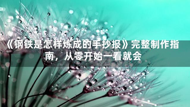 《钢铁是怎样炼成的手抄报》完整制作指南，从零开始一看就会