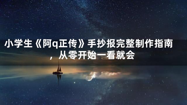 小学生《阿q正传》手抄报完整制作指南，从零开始一看就会