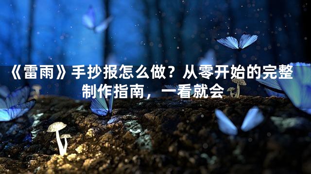 《雷雨》手抄报怎么做？从零开始的完整制作指南，一看就会