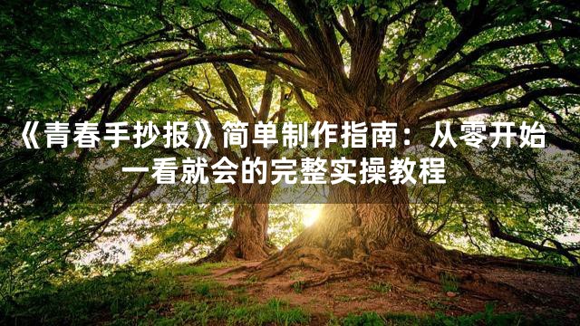 《青春手抄报》简单制作指南：从零开始一看就会的完整实操教程