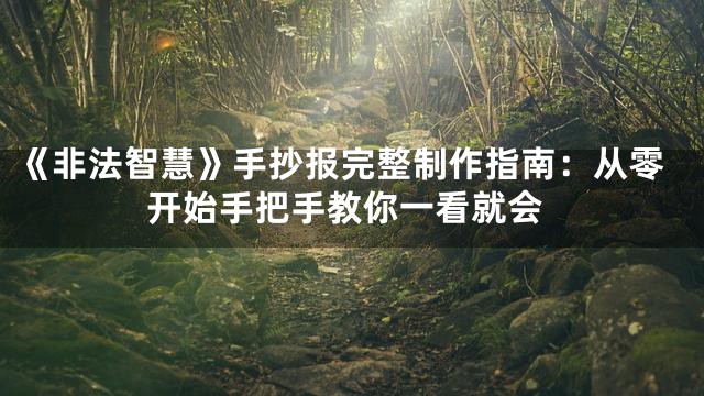 《非法智慧》手抄报完整制作指南：从零开始手把手教你一看就会