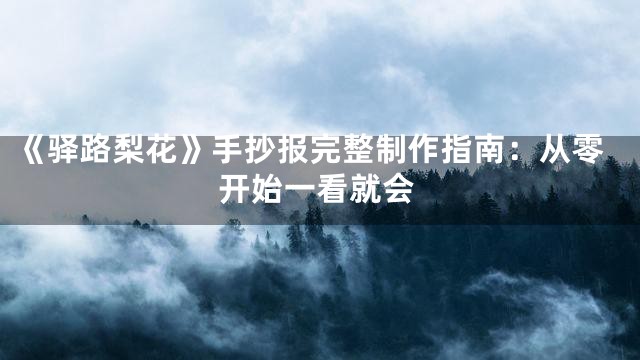 《驿路梨花》手抄报完整制作指南：从零开始一看就会