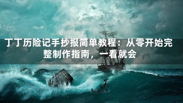 丁丁历险记手抄报简单教程：从零开始完整制作指南，一看就会